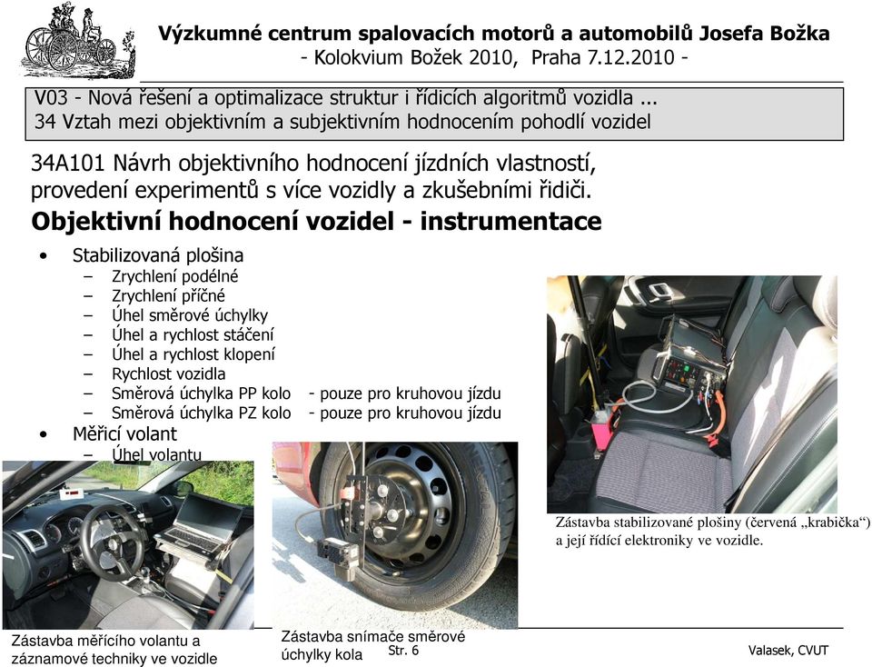 - pouze pro kruhovou jízdu Měřicí volant Úhel volantu Zástavba stabilizované plošiny (červená krabička ) a její řídící elektroniky ve