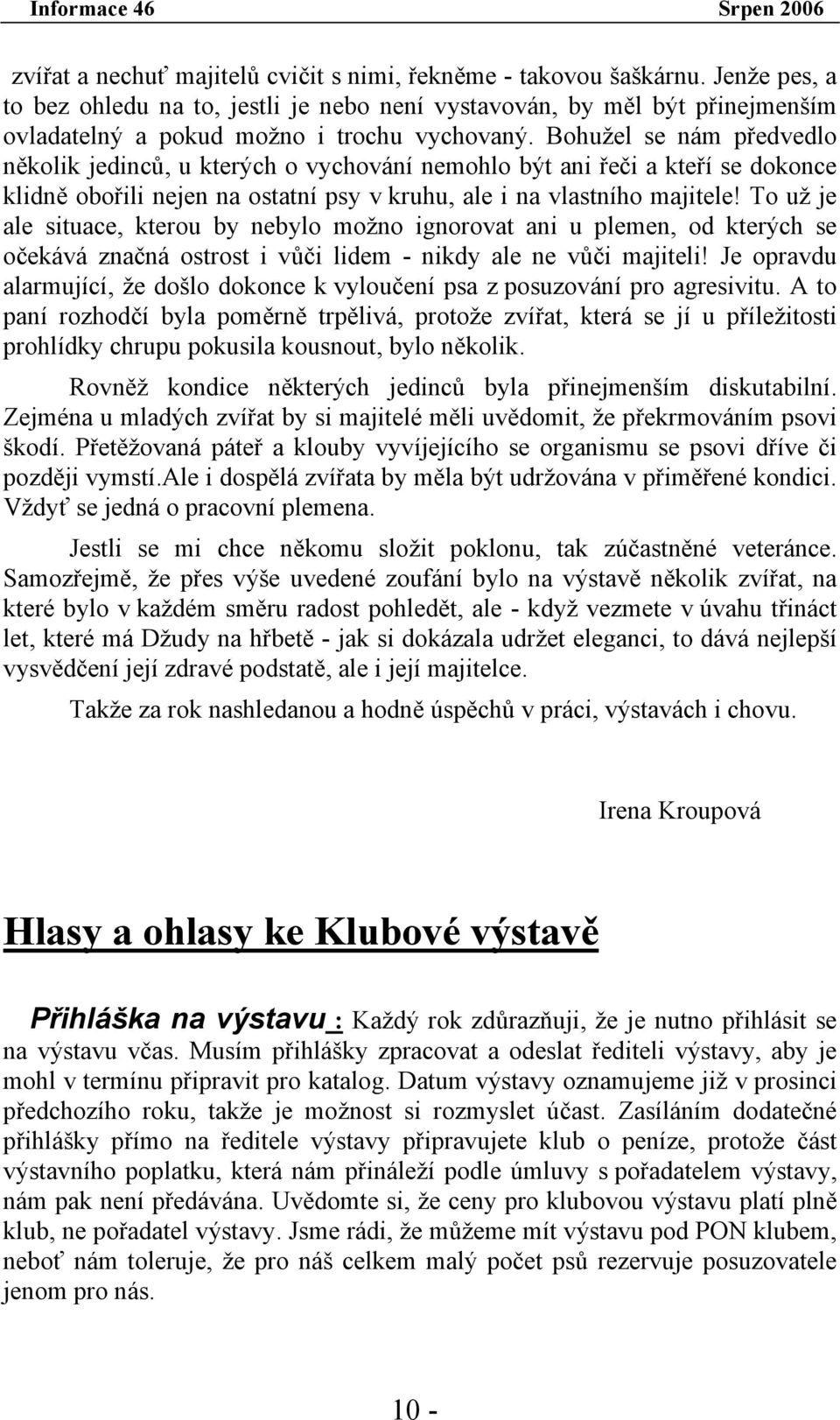 Bohužel se nám předvedlo několik jedinců, u kterých o vychování nemohlo být ani řeči a kteří se dokonce klidně obořili nejen na ostatní psy v kruhu, ale i na vlastního majitele!