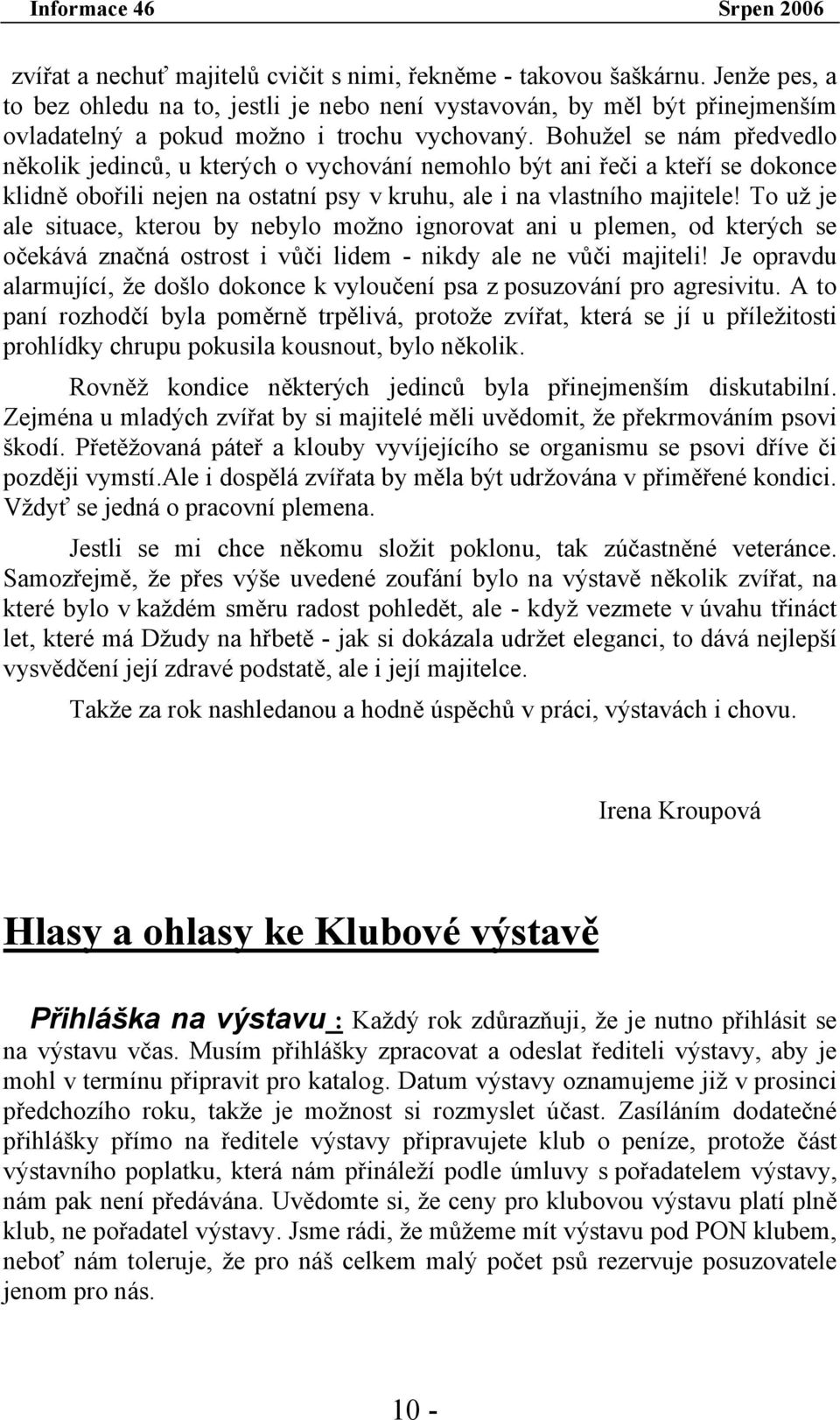 Bohužel se nám předvedlo několik jedinců, u kterých o vychování nemohlo být ani řeči a kteří se dokonce klidně obořili nejen na ostatní psy v kruhu, ale i na vlastního majitele!