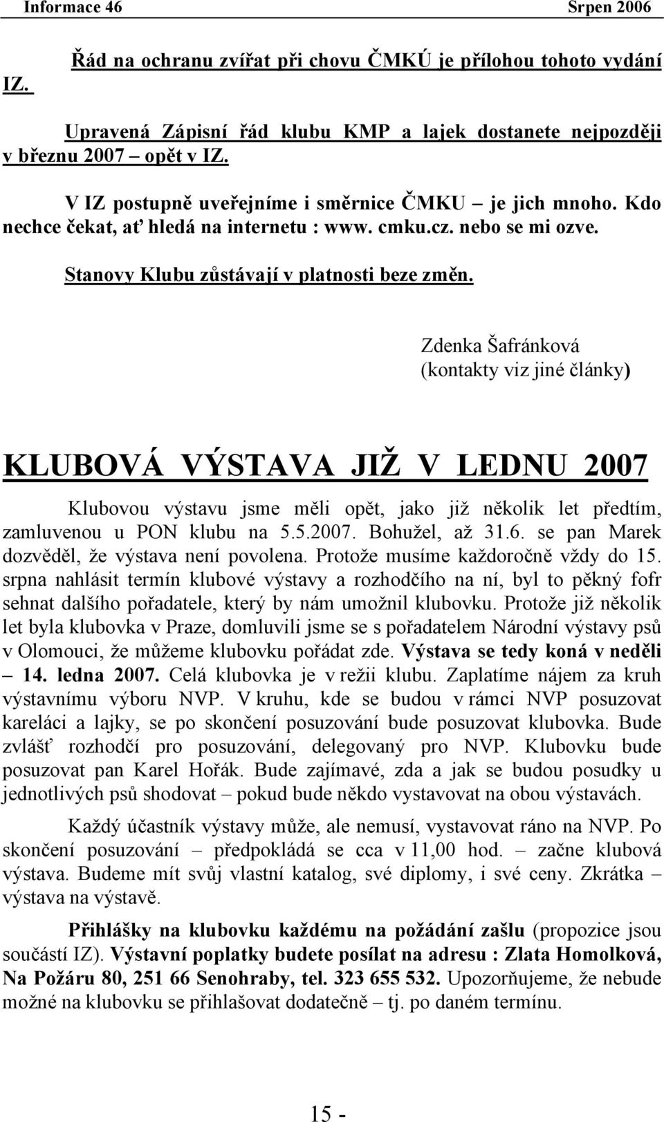 Zdenka Šafránková (kontakty viz jiné články) KLUBOVÁ VÝSTAVA JIŽ V LEDNU 2007 Klubovou výstavu jsme měli opět, jako již několik let předtím, zamluvenou u PON klubu na 5.5.2007. Bohužel, až 31.6.