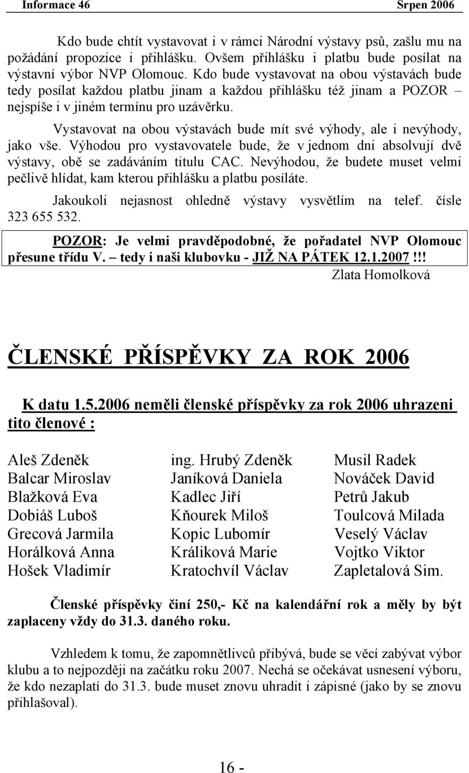 Vystavovat na obou výstavách bude mít své výhody, ale i nevýhody, jako vše. Výhodou pro vystavovatele bude, že v jednom dni absolvují dvě výstavy, obě se zadáváním titulu CAC.