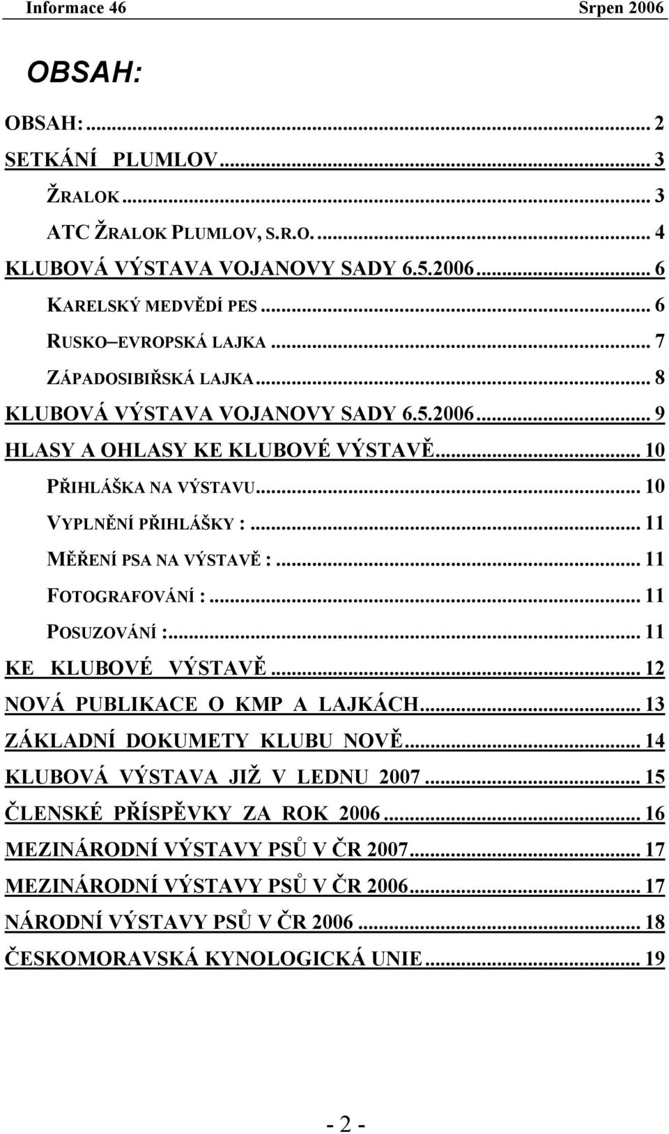 .. 11 MĚŘENÍ PSA NA VÝSTAVĚ :... 11 FOTOGRAFOVÁNÍ :... 11 POSUZOVÁNÍ :... 11 KE KLUBOVÉ VÝSTAVĚ... 12 NOVÁ PUBLIKACE O KMP A LAJKÁCH... 13 ZÁKLADNÍ DOKUMETY KLUBU NOVĚ.