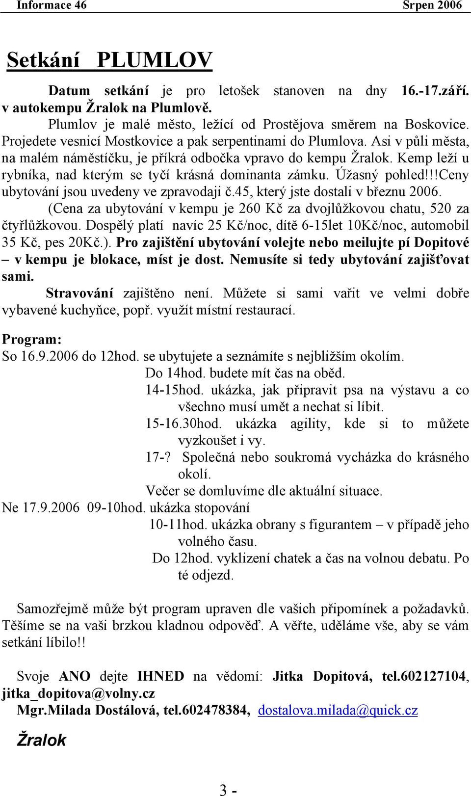 Kemp leží u rybníka, nad kterým se tyčí krásná dominanta zámku. Úžasný pohled!!!ceny ubytování jsou uvedeny ve zpravodaji č.45, který jste dostali v březnu 2006.