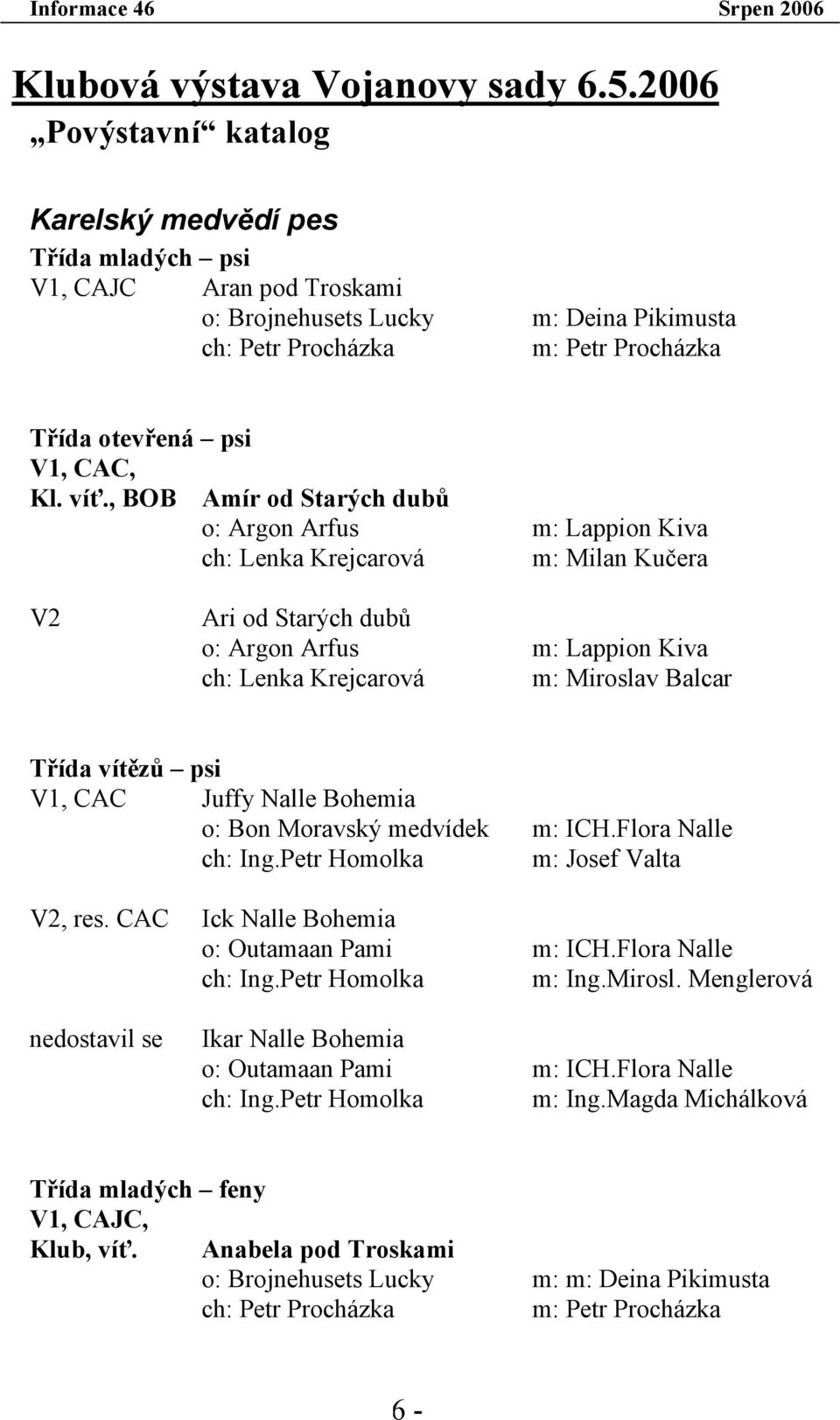 víť., BOB Amír od Starých dubů o: Argon Arfus m: Lappion Kiva ch: Lenka Krejcarová m: Milan Kučera V2 Ari od Starých dubů o: Argon Arfus m: Lappion Kiva ch: Lenka Krejcarová m: Miroslav Balcar Třída