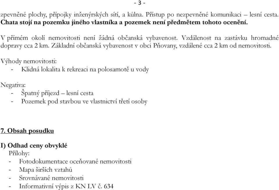 Vzdálenost na zastávku hromadné dopravy cca 2 km. Základní občanská vybavenost v obci Pňovany, vzdálené cca 2 km od nemovitosti.