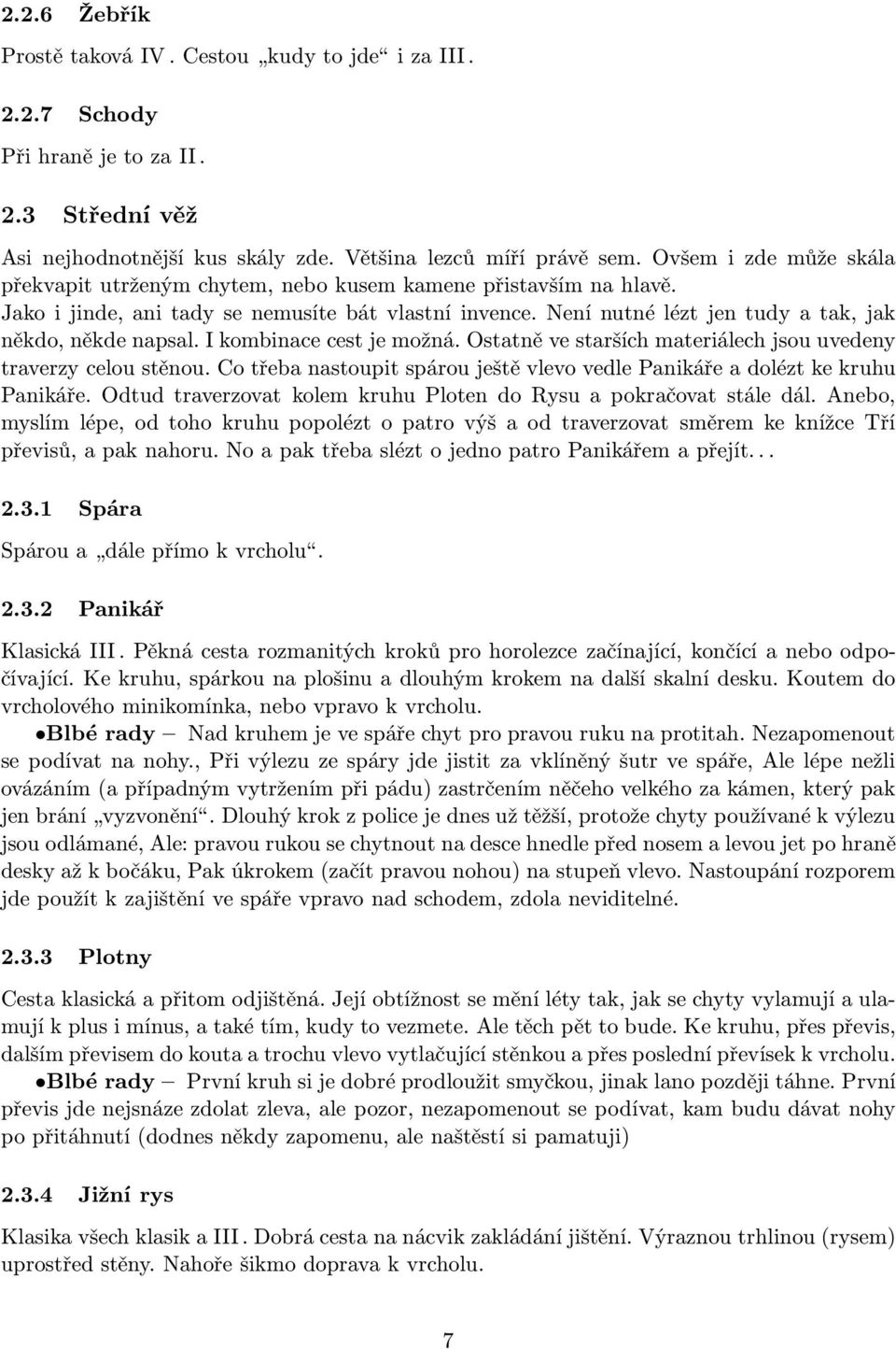 I kombinace cest je možná. Ostatně ve starších materiálech jsou uvedeny traverzy celou stěnou. Co třeba nastoupit spárou ještě vlevo vedle Panikáře a dolézt ke kruhu Panikáře.