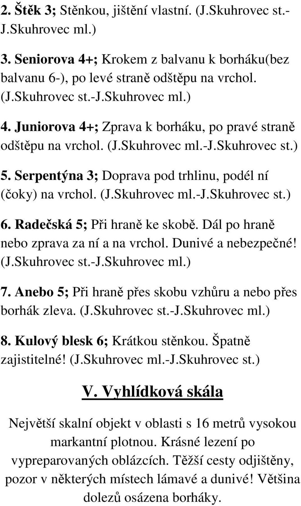 Radečská 5; Při hraně ke skobě. Dál po hraně nebo zprava za ní a na vrchol. Dunivé a nebezpečné! (J.Skuhrovec st.-j.skuhrovec ml.) 7. Anebo 5; Při hraně přes skobu vzhůru a nebo přes borhák zleva. (J.Skuhrovec st.-j.skuhrovec ml.) 8.