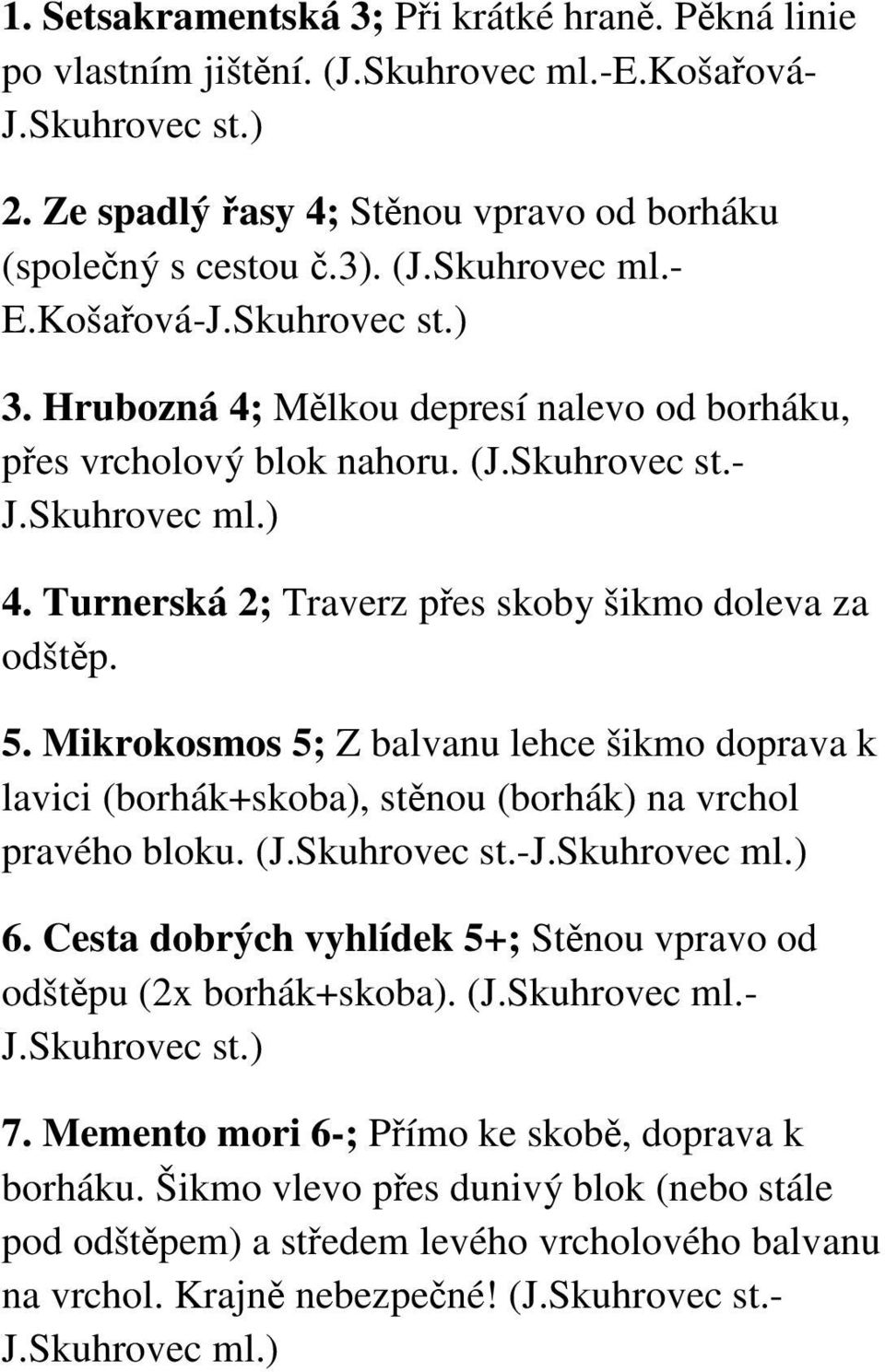 Mikrokosmos 5; Z balvanu lehce šikmo doprava k lavici (borhák+skoba), stěnou (borhák) na vrchol pravého bloku. (J.Skuhrovec st.-j.skuhrovec ml.) 6.