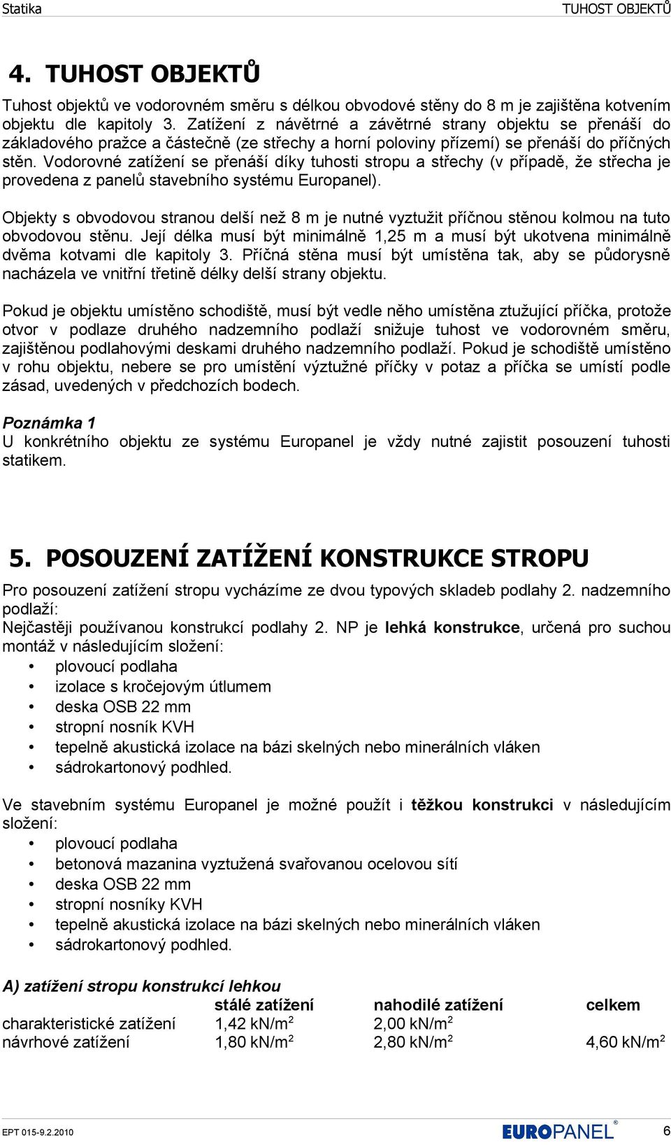 Vodorovné zatížení se přenáší díky tuhosti stropu a střechy (v případě, že střecha je provedena z panelů stavebního systému Europanel).