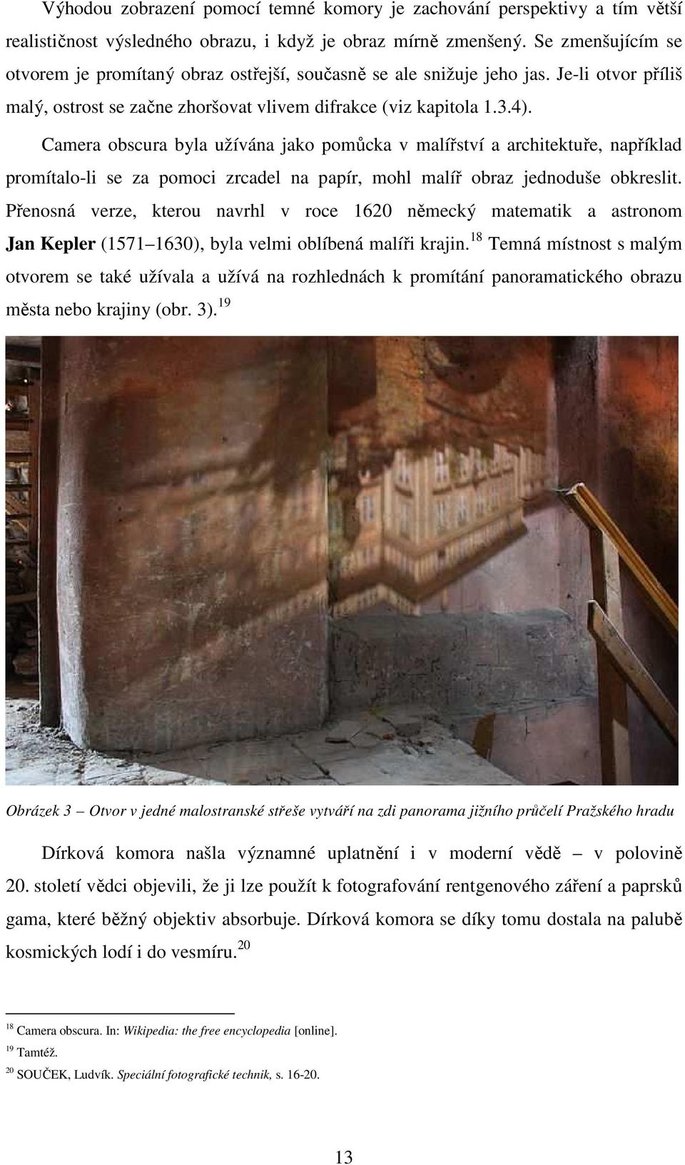 Camera obscura byla užívána jako pomůcka v malířství a architektuře, například promítalo-li se za pomoci zrcadel na papír, mohl malíř obraz jednoduše obkreslit.