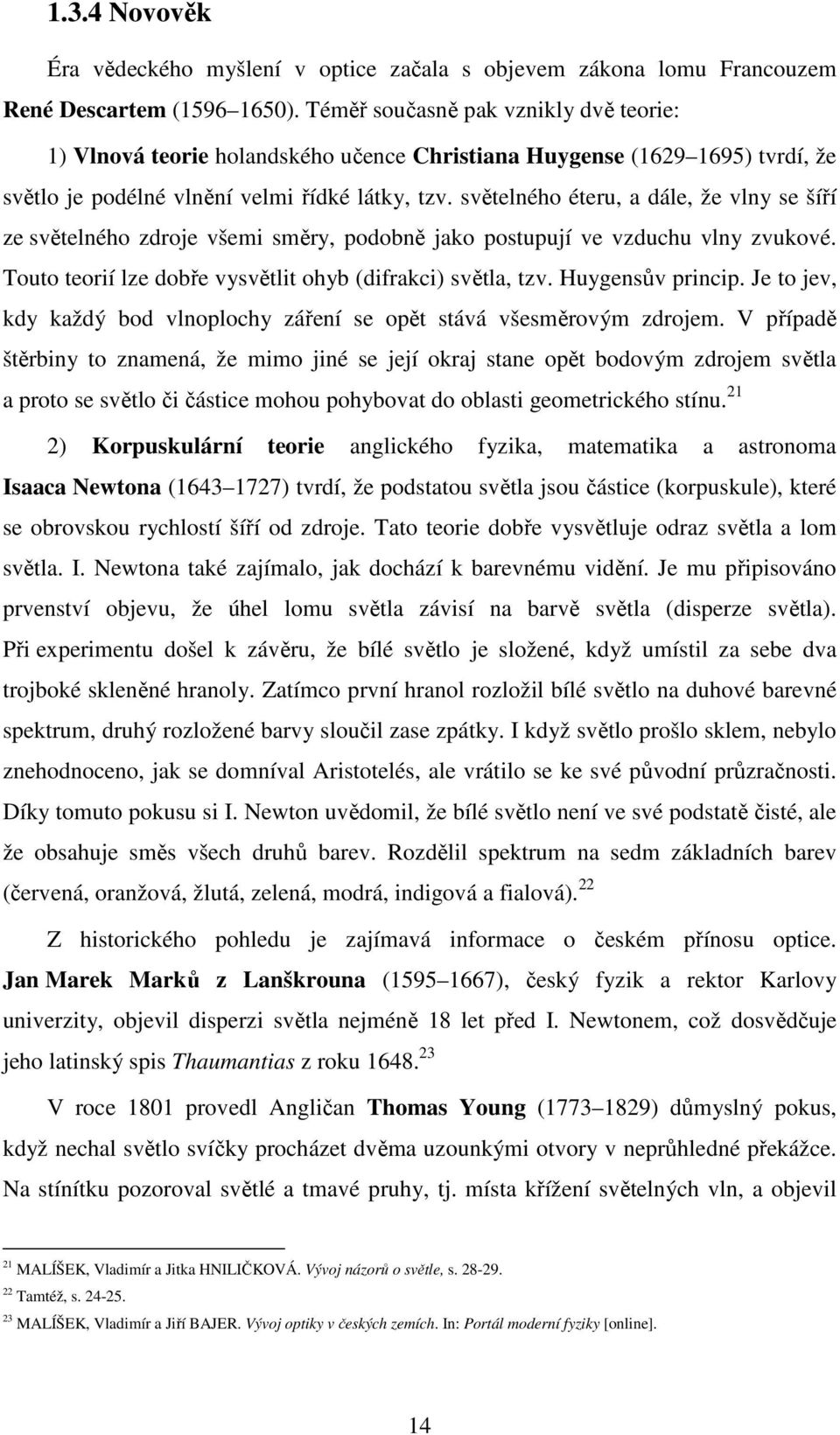 světelného éteru, a dále, že vlny se šíří ze světelného zdroje všemi směry, podobně jako postupují ve vzduchu vlny zvukové. Touto teorií lze dobře vysvětlit ohyb (difrakci) světla, tzv.