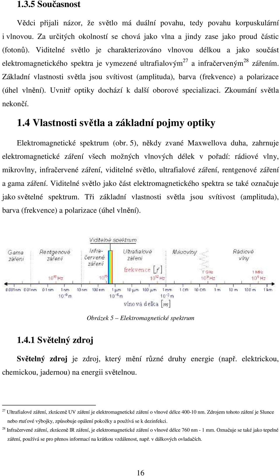 Základní vlastnosti světla jsou svítivost (amplituda), barva (frekvence) a polarizace (úhel vlnění). Uvnitř optiky dochází k další oborové specializaci. Zkoumání světla nekončí. 1.