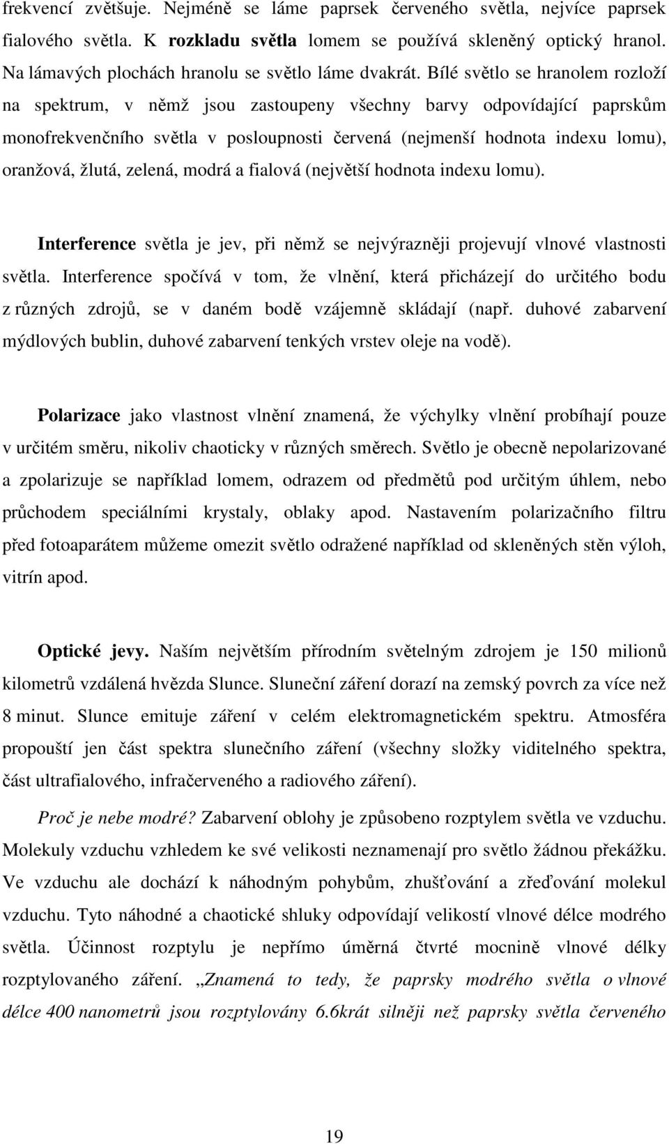 Bílé světlo se hranolem rozloží na spektrum, v němž jsou zastoupeny všechny barvy odpovídající paprskům monofrekvenčního světla v posloupnosti červená (nejmenší hodnota indexu lomu), oranžová, žlutá,