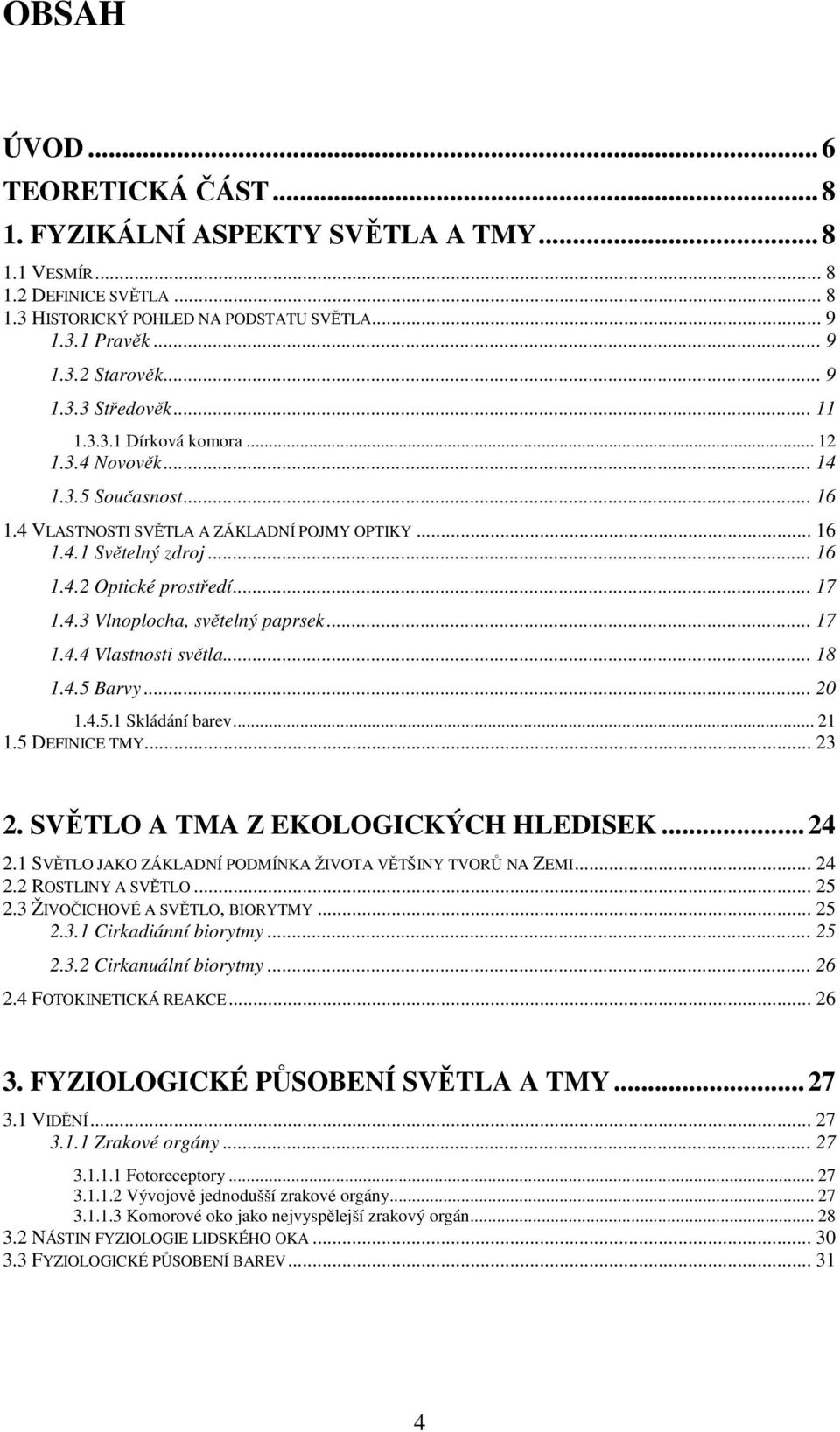 .. 17 1.4.3 Vlnoplocha, světelný paprsek... 17 1.4.4 Vlastnosti světla... 18 1.4.5 Barvy... 20 1.4.5.1 Skládání barev... 21 1.5 DEFINICE TMY... 23 2. SVĚTLO A TMA Z EKOLOGICKÝCH HLEDISEK...24 2.