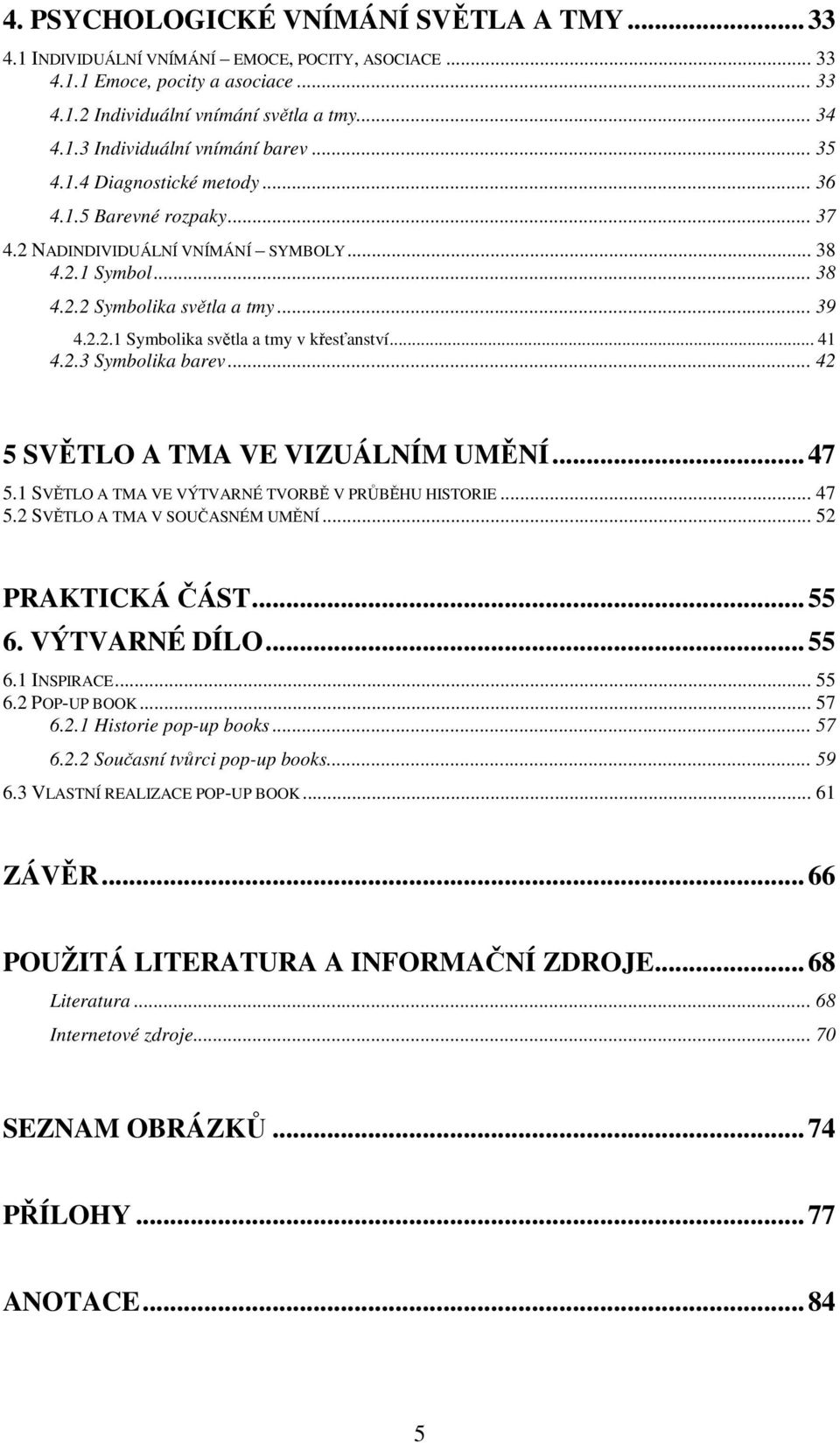 .. 41 4.2.3 Symbolika barev... 42 5 SVĚTLO A TMA VE VIZUÁLNÍM UMĚNÍ...47 5.1 SVĚTLO A TMA VE VÝTVARNÉ TVORBĚ V PRŮBĚHU HISTORIE... 47 5.2 SVĚTLO A TMA V SOUČASNÉM UMĚNÍ... 52 PRAKTICKÁ ČÁST...55 6.