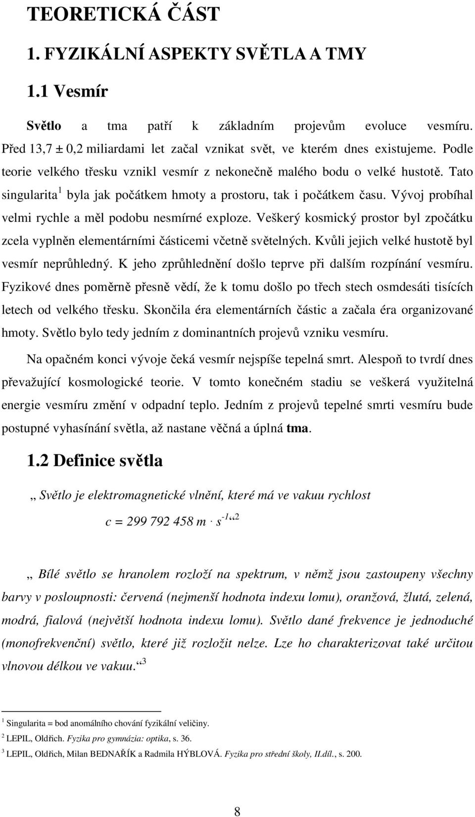 Vývoj probíhal velmi rychle a měl podobu nesmírné exploze. Veškerý kosmický prostor byl zpočátku zcela vyplněn elementárními částicemi včetně světelných.