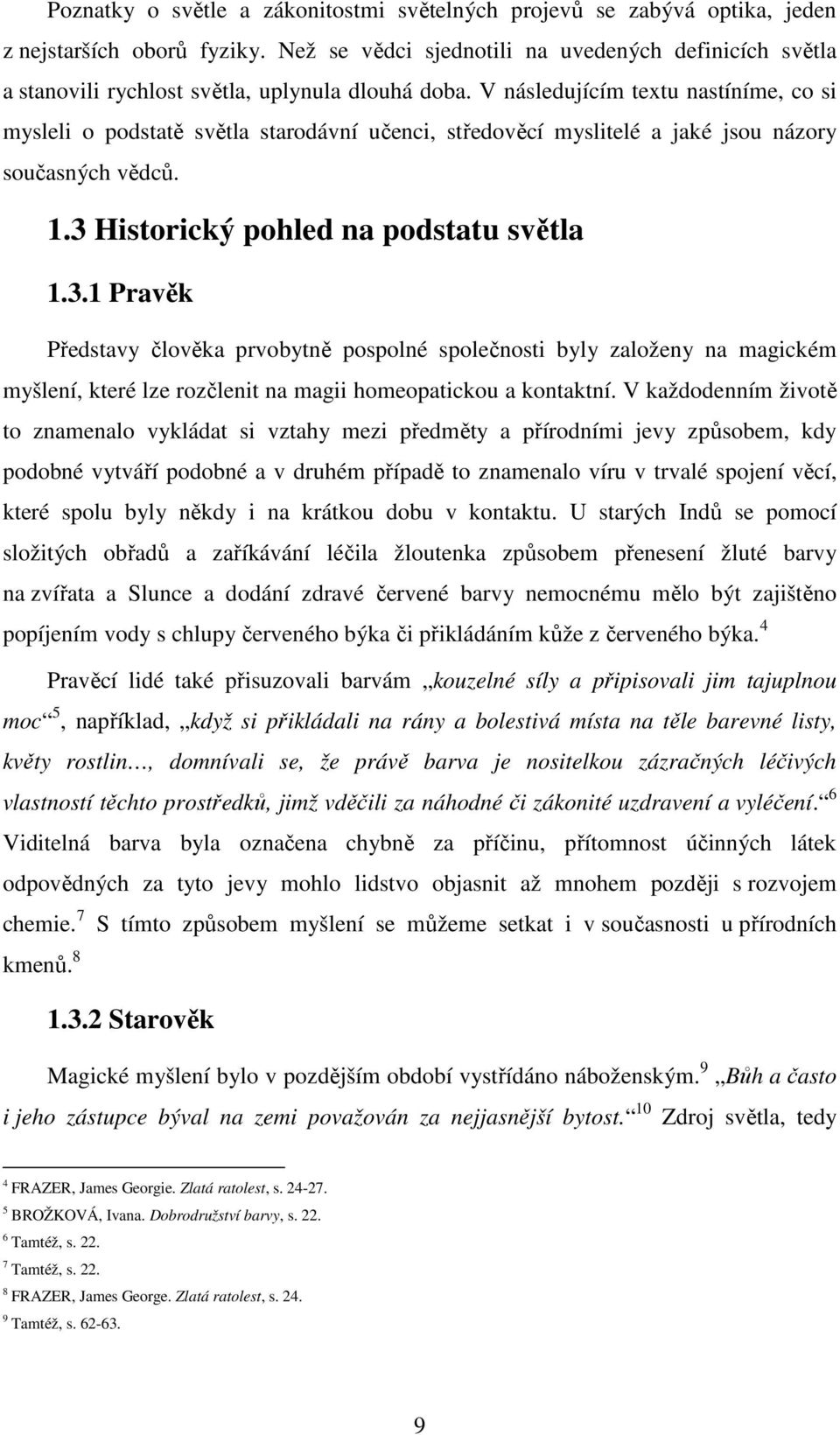 V následujícím textu nastíníme, co si mysleli o podstatě světla starodávní učenci, středověcí myslitelé a jaké jsou názory současných vědců. 1.3 