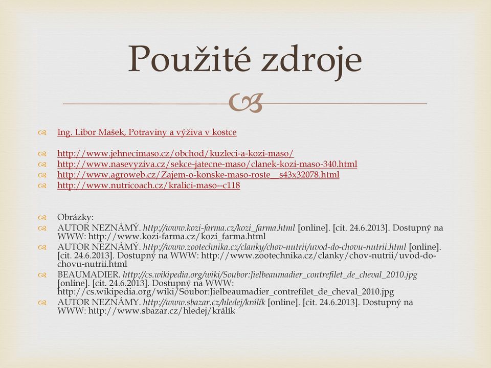 Dostupný na WWW: http://www.kozi-farma.cz/kozi_farma.html AUTOR NEZNÁMÝ. http://www.zootechnika.cz/clanky/chov-nutrii/uvod-do-chovu-nutrii.html [online]. [cit. 24.6.2013]. Dostupný na WWW: http://www.