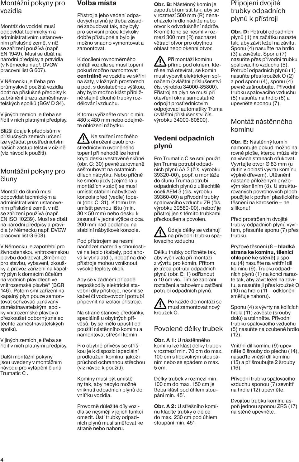 V Německu je třeba pro průmyslově použitá vozidla dbát na příslušné předpisy k zabránění úrazu zaměstnavatelských spolků (BGV D 34). V jiných zemích je třeba se řídit v nich platnými předpisy.