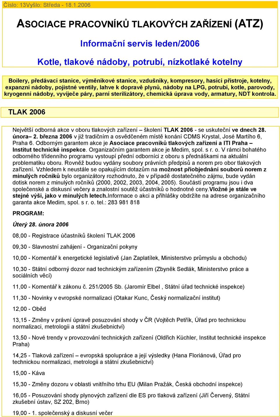 .1.2006 ASOCIACE PRACOVNÍKŮ TLAKOVÝCH ZAŘÍZENÍ (ATZ) Informační servis leden/2006 Kotle, tlakové nádoby, potrubí, nízkotlaké kotelny Boilery, předávací stanice, výměníkové stanice, vzdušníky,