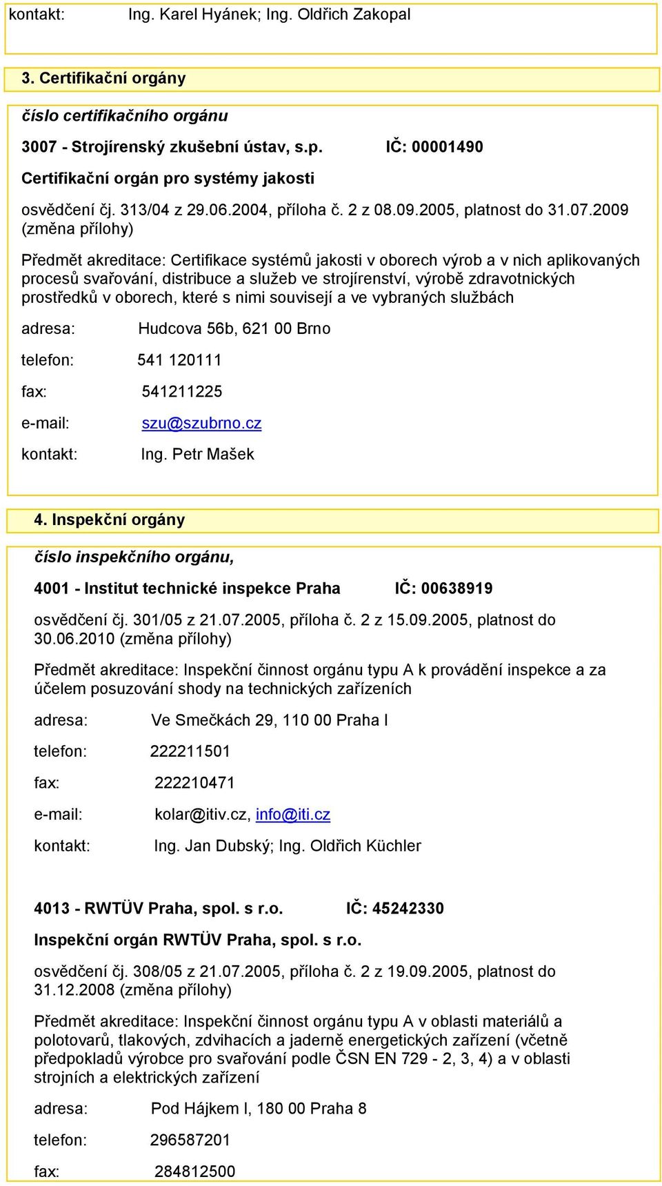 2009 (změna přílohy) Předmět akreditace: Certifikace systémů jakosti v oborech výrob a v nich aplikovaných procesů svařování, distribuce a služeb ve strojírenství, výrobě zdravotnických prostředků v