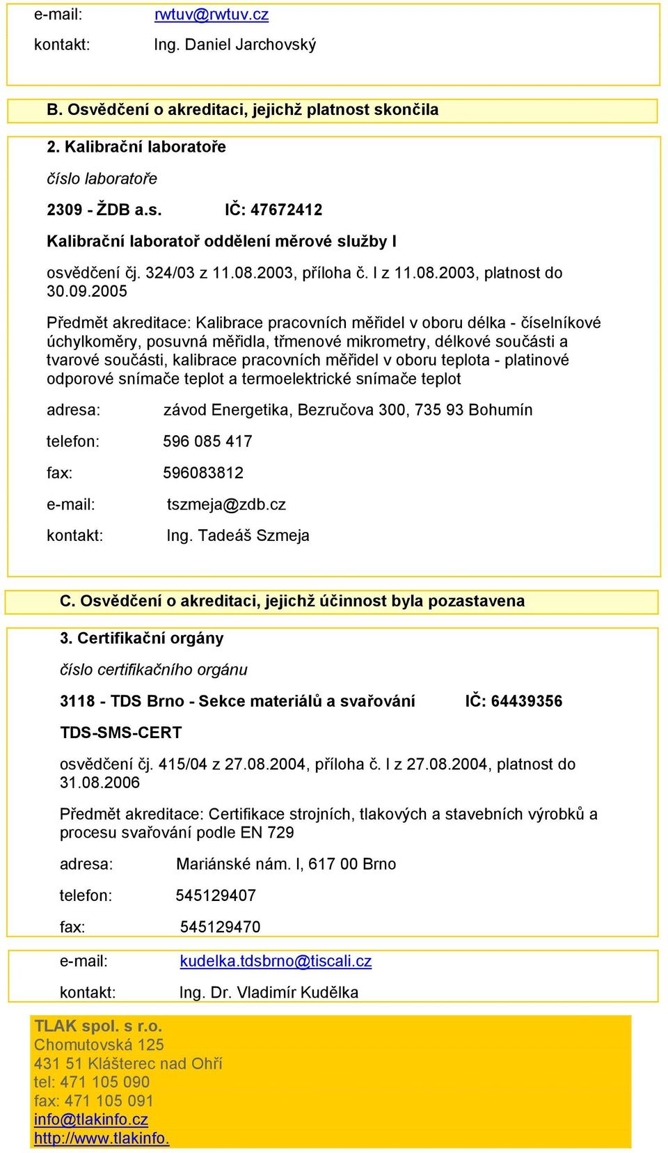2005 Předmět akreditace: Kalibrace pracovních měřidel v oboru délka - číselníkové úchylkoměry, posuvná měřidla, třmenové mikrometry, délkové součásti a tvarové součásti, kalibrace pracovních měřidel