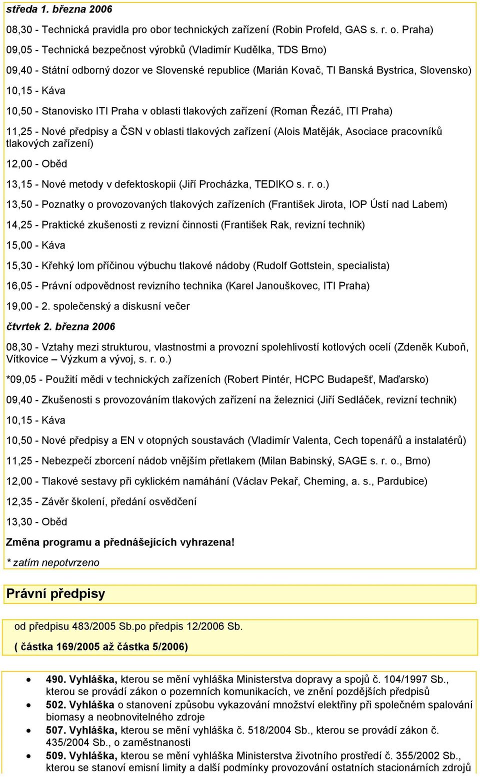 Praha) 09,05 - Technická bezpečnost výrobků (Vladimír Kudělka, TDS Brno) 09,40 - Státní odborný dozor ve Slovenské republice (Marián Kovač, TI Banská Bystrica, Slovensko) 10,15 - Káva 10,50 -