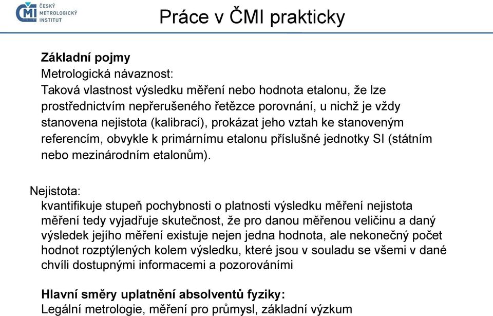Nejistota: kvantifikuje stupeň pochybnosti o platnosti výsledku měření nejistota měření tedy vyjadřuje skutečnost, že pro danou měřenou veličinu a daný výsledek jejího měření existuje nejen jedna