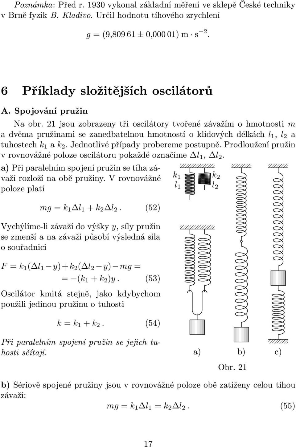 Jednotlivépřípadyproberemepostupně.Prodlouženípružin vrovnovážnépolozeoscilátorupokaždéoznačíme l 1, l 2. a) Při paralelním spojení pružin se tíha závaží rozloží na obě pružiny.