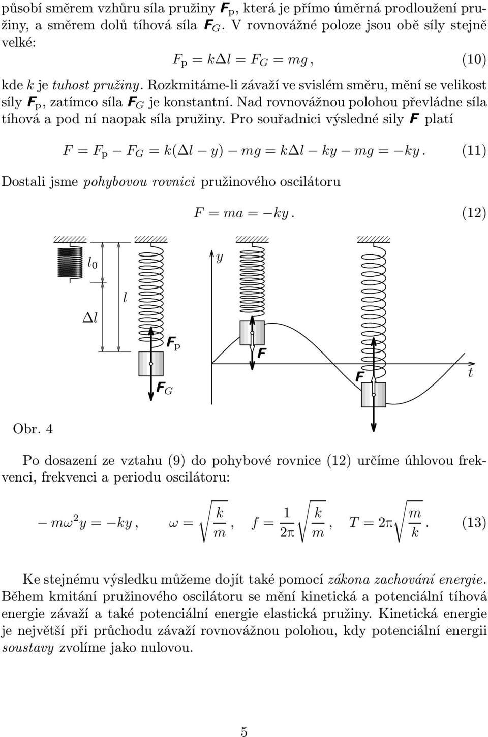 Pro souřadnici výsledné silyfplatí F= F p F G = k( l y) mg=k l ky mg= ky. (11) Dostali jsme pohybovou rovnici pružinového oscilátoru F= ma= ky. (12) l 0 l l FG Fp y F F t Obr.