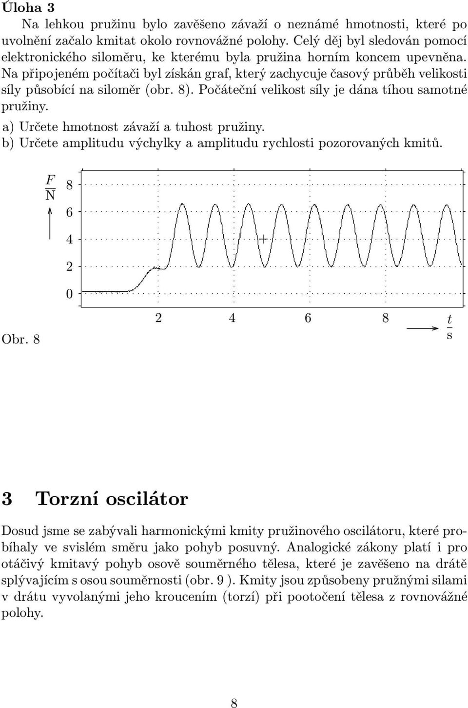 Na připojeném počítači byl získán graf, který zachycuje časový průběh velikosti síly působící na siloměr(obr. 8). Počáteční velikost síly je dána tíhou samotné pružiny.