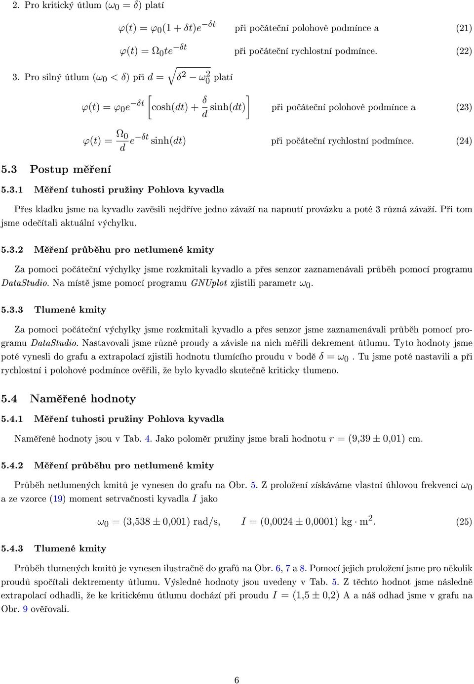 3 Postup m ení ϕ(t) = Ω d e δt sinh(dt) p i po áte ní rychlostní podmínce. (24) 5.3.1 M ení tuhosti pruºiny Pohlova kyvadla P es kladku jsme na kyvadlo zav sili nejd íve jedno závaºí na napnutí provázku a poté 3 r zná závaºí.