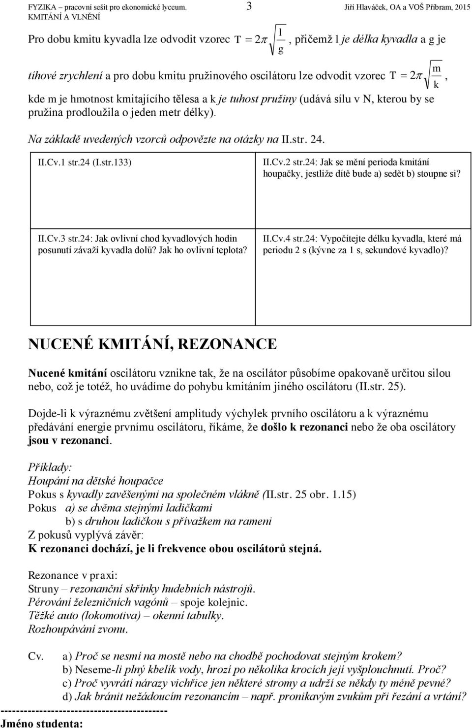 vzorec T m 2, k kde m je hmotnost kmitajícího tělesa a k je tuhost pružiny (udává sílu v N, kterou by se pružina prodloužila o jeden metr délky). Na základě uvedených vzorců odpovězte na otázky na II.