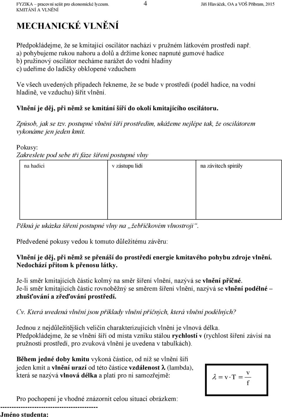 řekneme, že se bude v prostředí (podél hadice, na vodní hladině, ve vzduchu) šířit vlnění. Vlnění je děj, při němž se kmitání šíří do okolí kmitajícího oscilátoru. Způsob, jak se tzv.