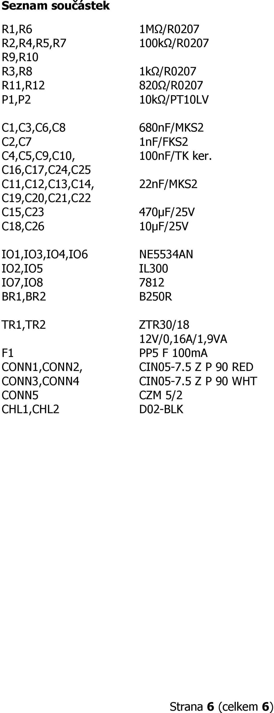 22nF/MKS2 470µF/25V 10µF/25V IO1,IO3,IO4,IO6 NE5534AN IO2,IO5 IL300 IO7,IO8 7812 BR1,BR2 B250R TR1,TR2 ZTR30/18 12V/0,16A/1,9VA