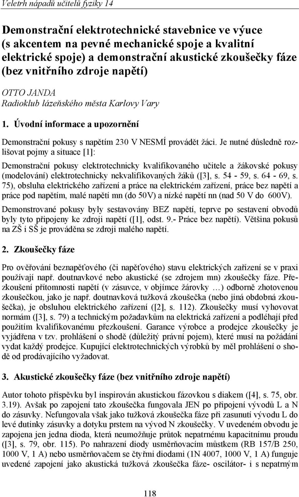 Je nutné důsledně rozlišovat pojmy a situace [1]: Demonstrační pokusy elektrotechnicky kvalifikovaného učitele a žákovské pokusy (modelování) elektrotechnicky nekvalifikovaných žáků ([3], s. 54-59, s.