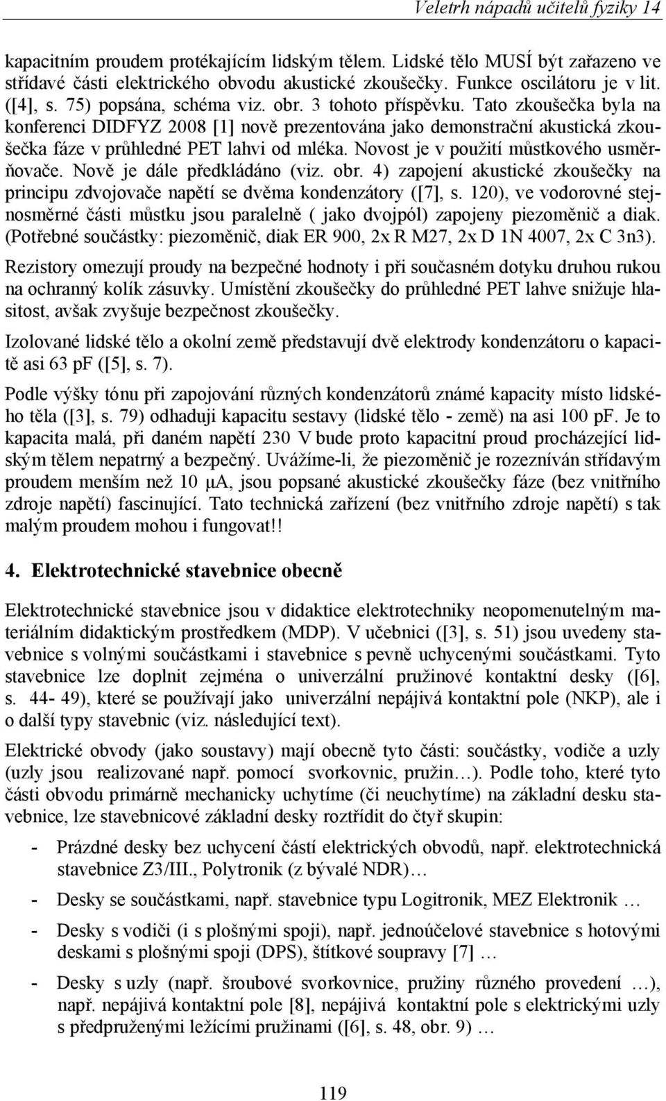 Novost je v použití můstkového usměrňovače. Nově je dále předkládáno (viz. obr. 4) zapojení akustické zkoušečky na principu zdvojovače napětí se dvěma kondenzátory ([7], s.