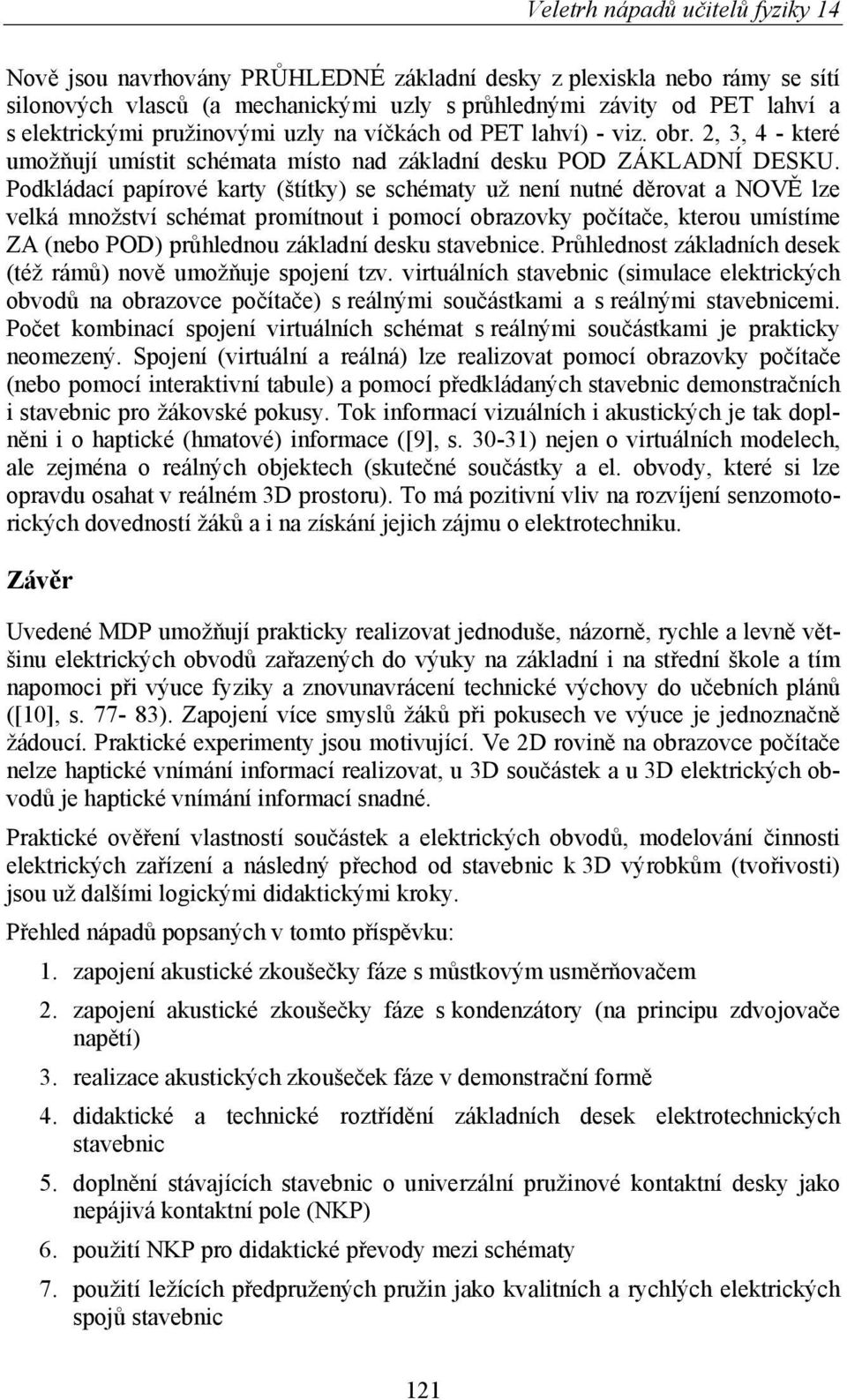 Podkládací papírové karty (štítky) se schématy už není nutné děrovat a NOVĚ lze velká množství schémat promítnout i pomocí obrazovky počítače, kterou umístíme ZA (nebo POD) průhlednou základní desku