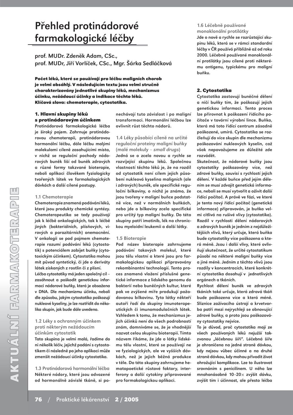 V následujícím textu jsou velmi stručně charakterizovány jednotlivé skupiny léků, mechanizmus účinku, nežádoucí účinky a indikace těchto léků. Klíčová slova: chemoterapie, cytostatika. 1.