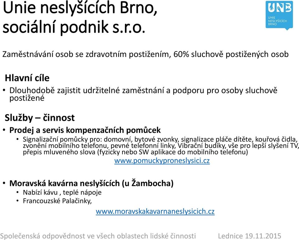 osoby sluchově postižené Služby činnost Prodej a servis kompenzačních pomůcek Signalizační pomůcky pro: domovní, bytové zvonky, signalizace pláče dítěte, kouřová čidla,