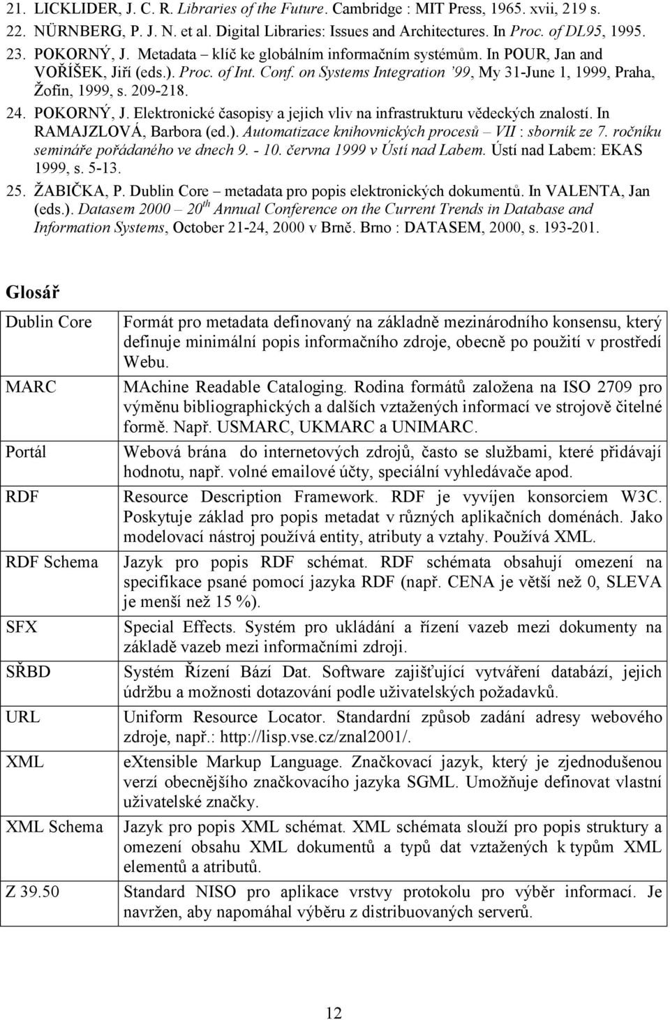 24. POKORNÝ, J. Elektronické časopisy a jejich vliv na infrastrukturu vědeckých znalostí. In RAMAJZLOVÁ, Barbora (ed.). Automatizace knihovnických procesů VII : sborník ze 7.