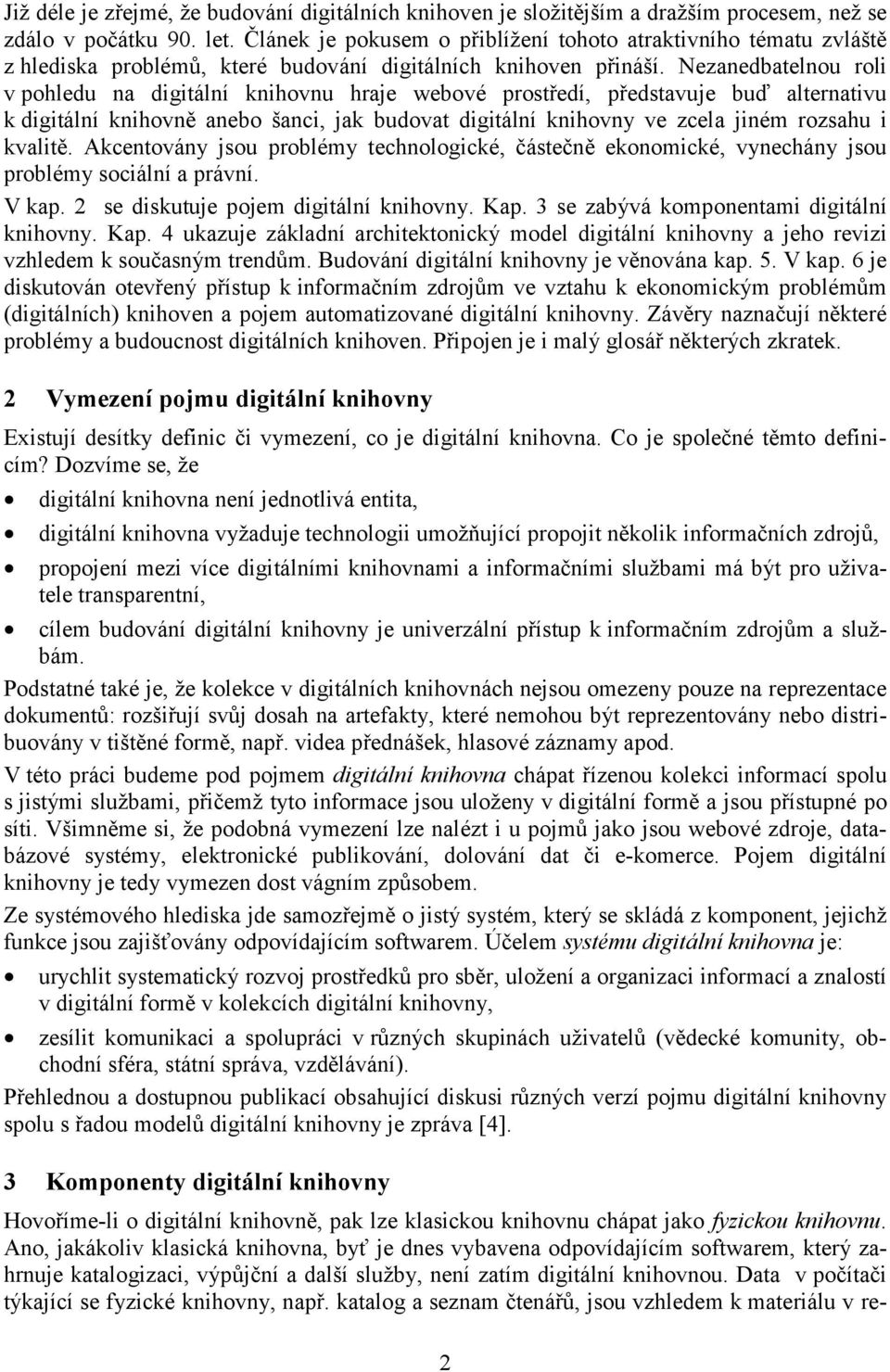 Nezanedbatelnou roli v pohledu na digitální knihovnu hraje webové prostředí, představuje buď alternativu k digitální knihovně anebo šanci, jak budovat digitální knihovny ve zcela jiném rozsahu i