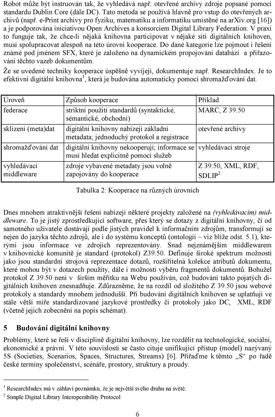 V praxi to funguje tak, že chce-li nějaká knihovna participovat v nějaké síti digitálních knihoven, musí spolupracovat alespoň na této úrovni kooperace.