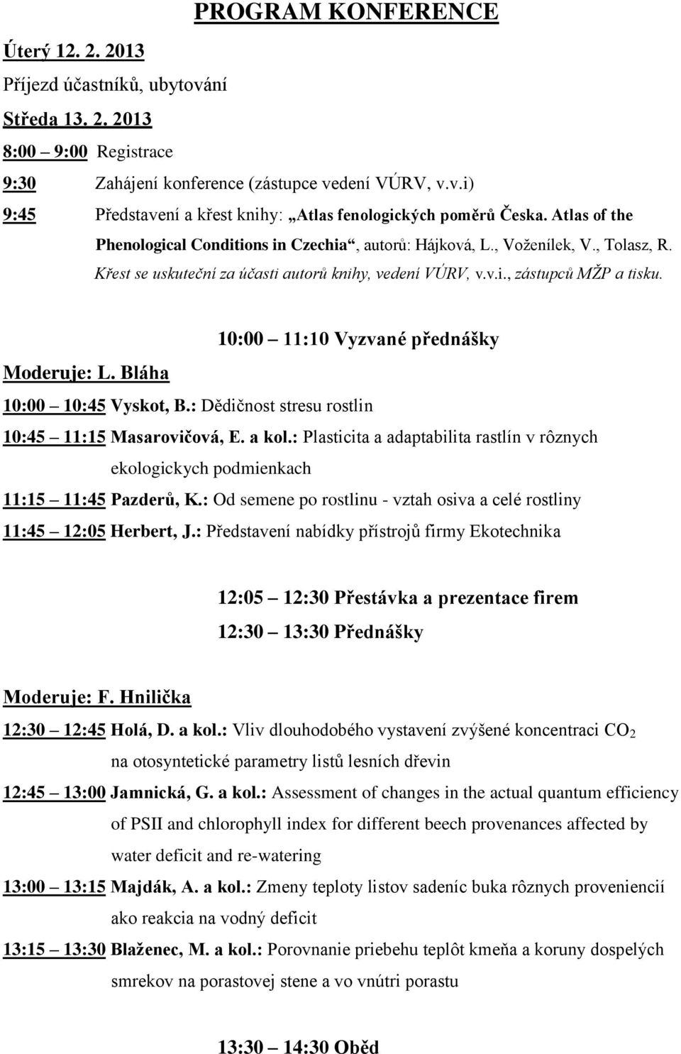 10:00 11:10 Vyzvané přednášky Moderuje: L. Bláha 10:00 10:45 Vyskot, B.: Dědičnost stresu rostlin 10:45 11:15 Masarovičová, E. a kol.