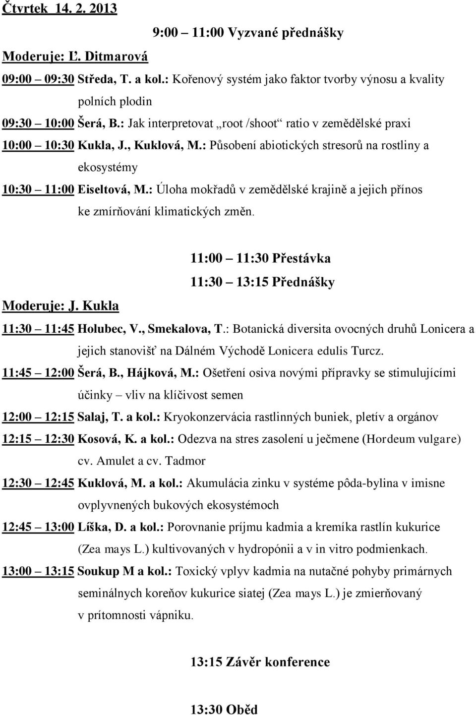 : Úloha mokřadů v zemědělské krajině a jejich přínos ke zmírňování klimatických změn. 11:00 11:30 Přestávka 11:30 13:15 Přednášky Moderuje: J. Kukla 11:30 11:45 Holubec, V., Smekalova, T.