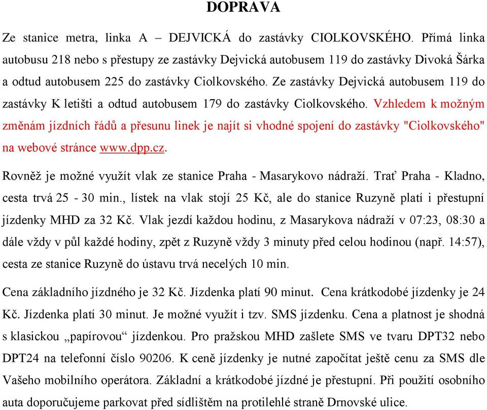 Ze zastávky Dejvická autobusem 119 do zastávky K letišti a odtud autobusem 179 do zastávky Ciolkovského.