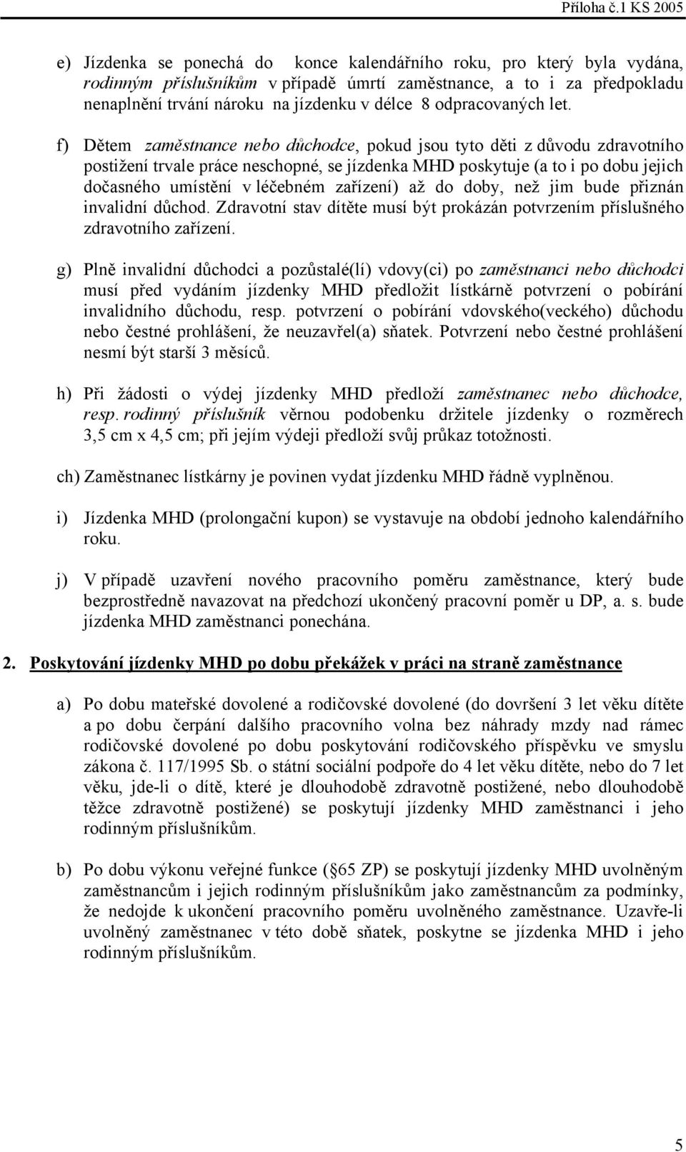 f) Dětem zaměstnance nebo důchodce, pokud jsou tyto děti z důvodu zdravotního postižení trvale práce neschopné, se jízdenka MHD poskytuje (a to i po dobu jejich dočasného umístění v léčebném