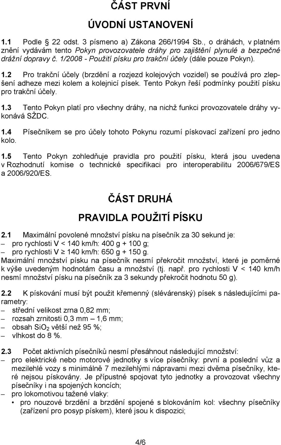 Tento Pokyn řeší podmínky použití písku pro trakční účely. 1.3 Tento Pokyn platí pro všechny dráhy, na nichž funkci provozovatele dráhy vykonává SŽDC. 1.4 Písečníkem se pro účely tohoto Pokynu rozumí pískovací zařízení pro jedno kolo.