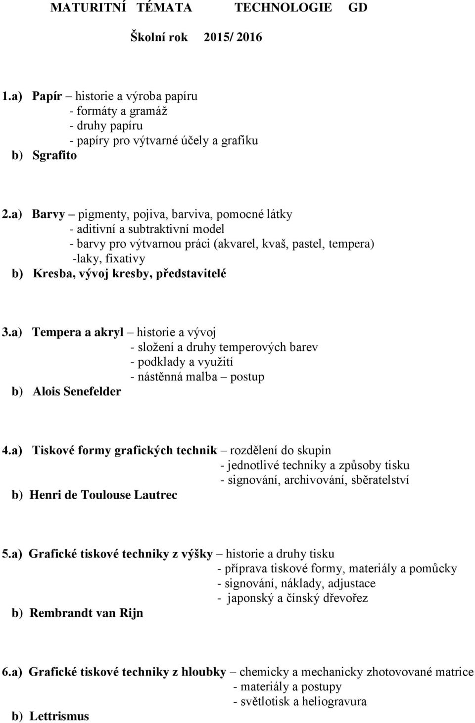 a) Tempera a akryl historie a vývoj - složení a druhy temperových barev - podklady a využití - nástěnná malba postup b) Alois Senefelder 4.