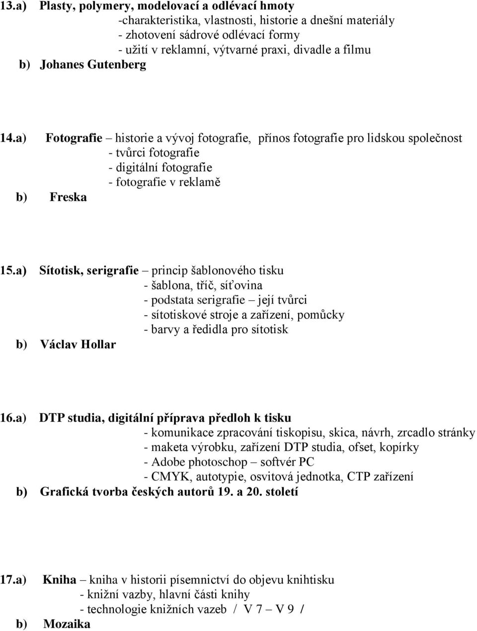 a) Sítotisk, serigrafie princip šablonového tisku - šablona, tříč, síťovina - podstata serigrafie její tvůrci - sítotiskové stroje a zařízení, pomůcky - barvy a ředidla pro sítotisk b) Václav Hollar